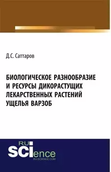 Биологическое разнообразие и ресурсы дикорастущих лекарственных растений ущелья Варзоб. (Аспирантура, Бакалавриат, Магистратура, Специалитет). Монография.