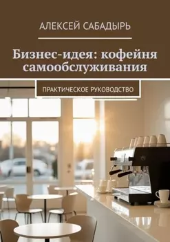 Бизнес-идея: кофейня самообслуживания. Практическое руководство
