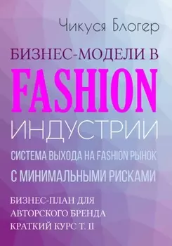 Бизнес-модели в Fashion индустрии. Система выхода на Fashion рынок с минимальными рисками. Самоучитель