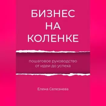 Бизнес на коленке. Пошаговое руководство от идеи до успеха
