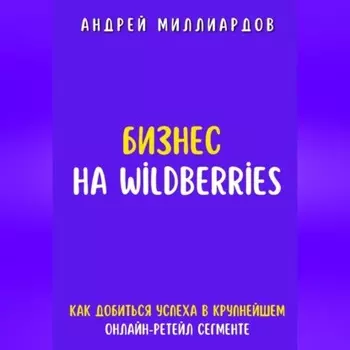 Бизнес на Wildberries. Как добиться успеха в крупнейшем онлайн-ретейл-сегменте