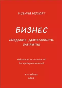Бизнес. Создание, деятельность, закрытие. Навигатор по законам РФ для предпринимателей. 3-е издание