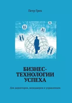 Бизнес-технологии успеха. Для директоров, менеджеров и управленцев