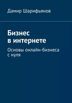 Бизнес в интернете. Основы онлайн-бизнеса с нуля