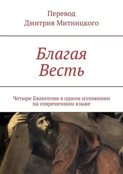 Благая Весть. Четыре Евангелия в одном изложении на современном языке