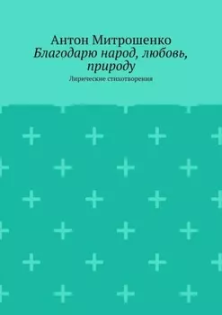 Благодарю народ, любовь, природу. Лирические стихотворения