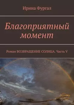 Благоприятный момент. Роман Возвращение солнца. Часть V