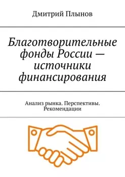 Благотворительные фонды России – источники финансирования. Анализ рынка. Перспективы. Рекомендации
