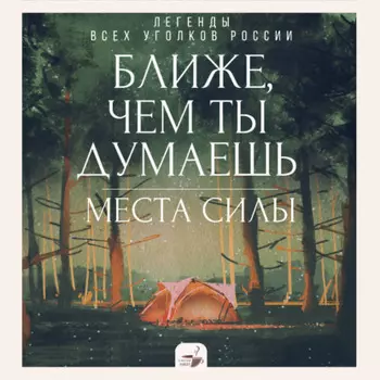 Ближе, чем ты думаешь: места силы. Легенды всех уголков России