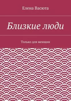 Близкие люди. Только для женщин
