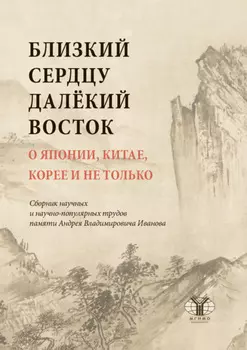 Близкий сердцу далекий Восток. О Японии, Китае, Корее и не только