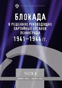Блокада в решениях руководящих партийных органов Ленинграда. 1941–1944 гг. Часть 3. Январь 1943 – январь 1944