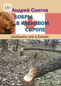 Бобры в кленовом сиропе. Двадцать лет в Канаде