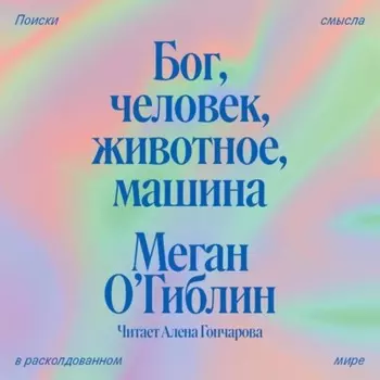 Бог, человек, животное, машина. Поиски смысла в расколдованном мире