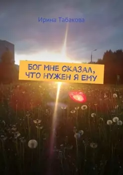 Бог мне сказал, что нужен я Ему