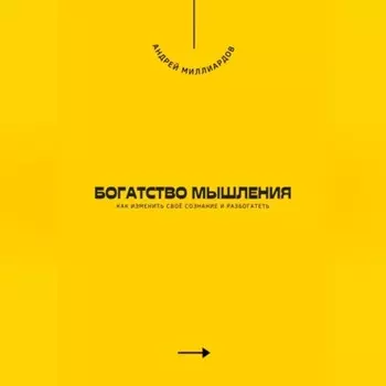 Богатство мышления. Как изменить своё сознание и разбогатеть