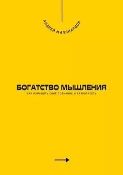 Богатство мышления. Как изменить своё сознание и разбогатеть