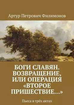 Боги славян. Возвращение, или Операция «Второе пришествие…». Пьеса в трёх актах