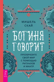 Богиня говорит. Преобразите свой мир с помощью ритуалов и мантр