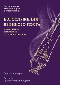Богослужения Великого поста. Великое повечерие и литургия Преждеосвященных Даров с объяснением священника Александра Гумерова