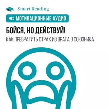 Бойся, но действуй! Как превратить страх из врага в союзника. Мотивация