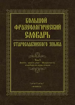 Большой фразеологический словарь старославянского языка. Том 1