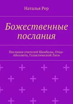 Божественные послания. Послания учителей Шамбалы, Отца-Абсолюта, Галактической Лиги