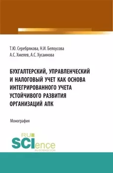 Бухгалтерский, управленческий и налоговый учет как основа интегрированного учета устойчивого развития организаций АПК. (Аспирантура, Бакалавриат, Магистратура). Монография.
