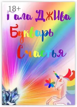 Букварь счастья. 33 аспекта наслаждения настоящей жизнью в 47 житейских историях