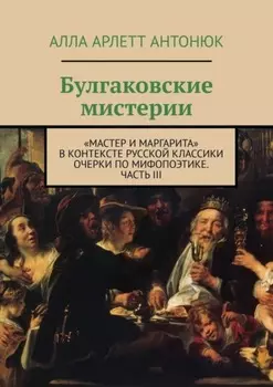Булгаковские мистерии. «Мастер и Маргарита» в контексте русской классики Очерки по мифопоэтике. Часть III
