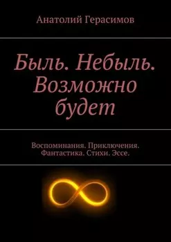 Быль. Небыль. Возможно будет. Воспоминания. Приключения. Фантастика. Стихи. Эссе.