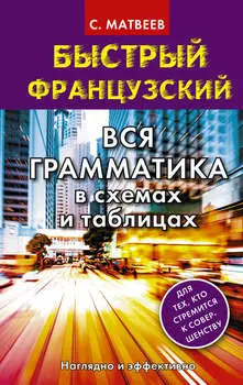 Быстрый французский. Вся грамматика в схемах и таблицах