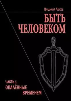 Быть человеком. Часть 1. Опалённые временем