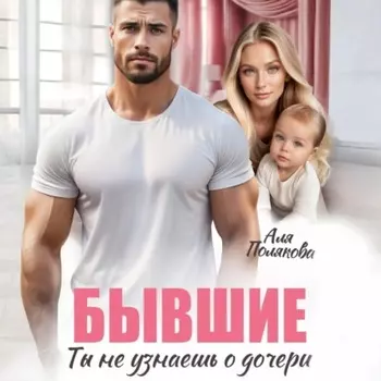 Бывшие. Ты не узнаешь о дочери