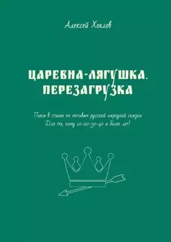 Царевна-лягушка. Перезагрузка. Пьеса в стихах по мотивам русской народной сказки. Для тех, кому 10-20-30-40 и более лет