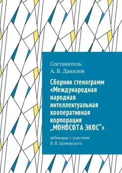 Cборник стенограмм «Международная народная интеллектуальная кооперативная корпорация „МОНОСОТА ЭКОС“». Вебинары с участием В. В. Шумовского
