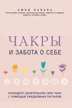 Чакры и забота о себе. Разбудите целительную силу чакр с помощью ежедневных ритуалов