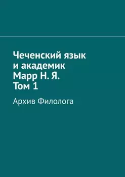 Чеченский язык и академик Марр Н. Я. Том 1. Архив филолога