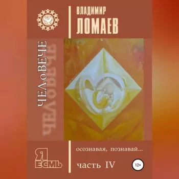 ЧЕЛоВЕЧЕ, осознавая, познавай. Серия «Я есмь». Книга IV
