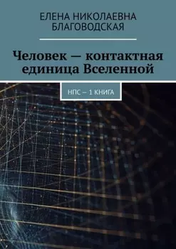 Человек – контактная единица Вселенной. НПС. 1 книга