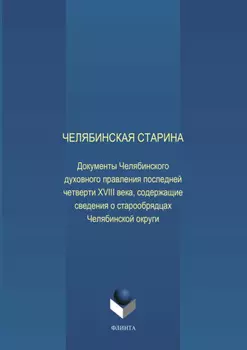 Челябинская старина: Документы Челябинского духовного правления последней четверти XVIII века, содержащие сведения о старообрядцах Челябинской округи