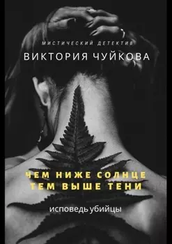 Чем ниже солнце, тем выше тени. Исповедь убийцы
