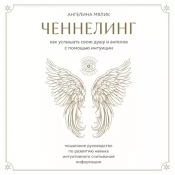 Ченнелинг. Как услышать свою душу и ангелов с помощью интуиции