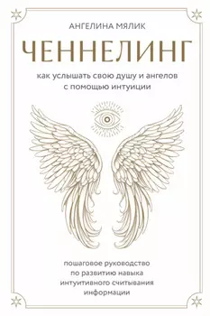 Ченнелинг. Как услышать свою душу и ангелов с помощью интуиции