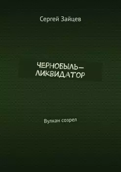 Чернобыль-ликвидатор. Вулкан созрел