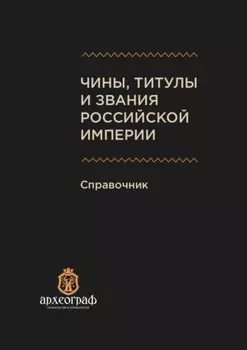 Чины, титулы и звания Российской империи. Справочник