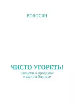 Чисто угореть! Записки о продажах и малом бизнесе