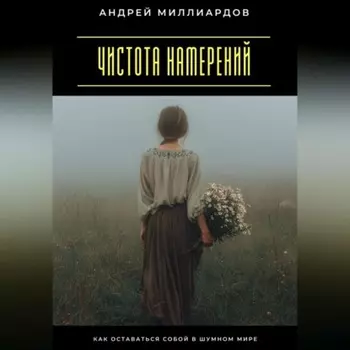 Чистота намерений. Как оставаться собой в шумном мире