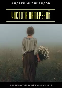 Чистота намерений. Как оставаться собой в шумном мире