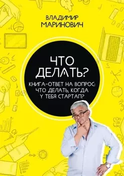 Что делать? Книга-ответ на вопрос: Что делать, когда у тебя стартап?